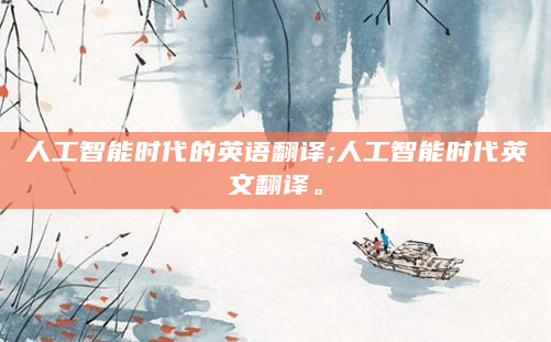 人工智能时代的英语翻译;人工智能时代英文翻译。