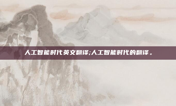 人工智能时代英文翻译;人工智能时代的翻译。