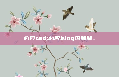 必应ted;必应bing国际版。
