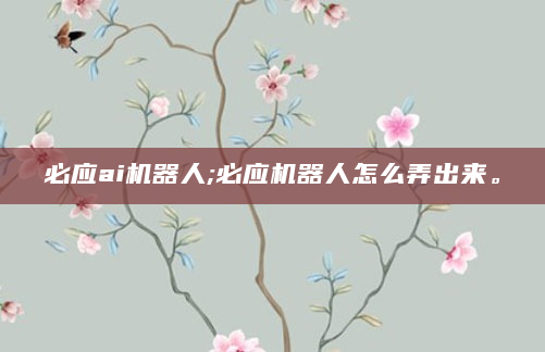 必应ai机器人;必应机器人怎么弄出来。