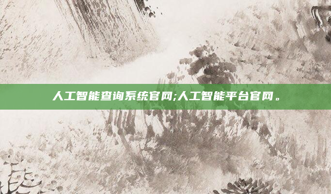 人工智能查询系统官网;人工智能平台官网。