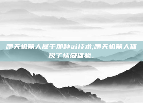 聊天机器人属于那种ai技术;聊天机器人体现了情感体验。