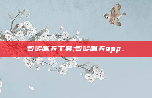 智能聊天工具;智能聊天app。