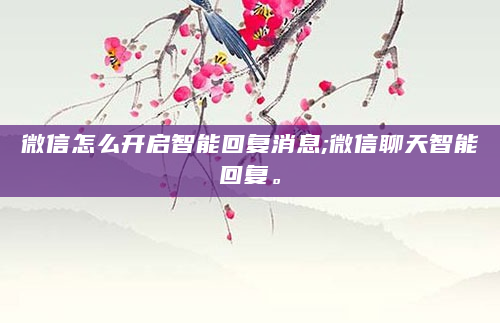 微信怎么开启智能回复消息;微信聊天智能回复。