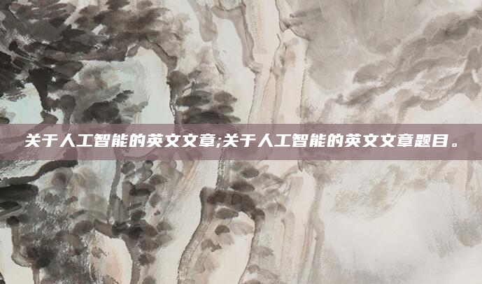 关于人工智能的英文文章;关于人工智能的英文文章题目。