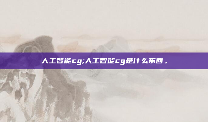 人工智能cg;人工智能cg是什么东西。