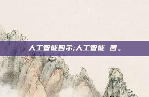 人工智能图示;人工智能 图。
