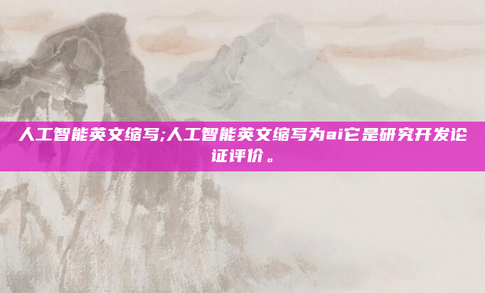 人工智能英文缩写;人工智能英文缩写为ai它是研究开发论证评价。