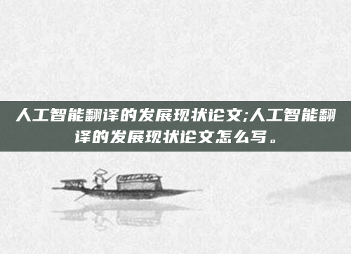 人工智能翻译的发展现状论文;人工智能翻译的发展现状论文怎么写。