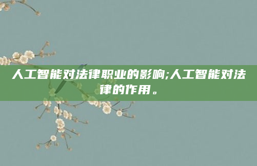 人工智能对法律职业的影响;人工智能对法律的作用。