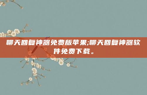聊天回复神器免费版苹果;聊天回复神器软件免费下载。