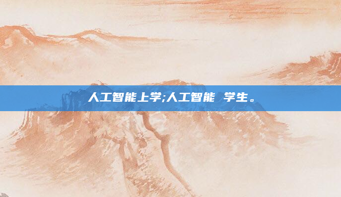 人工智能上学;人工智能 学生。