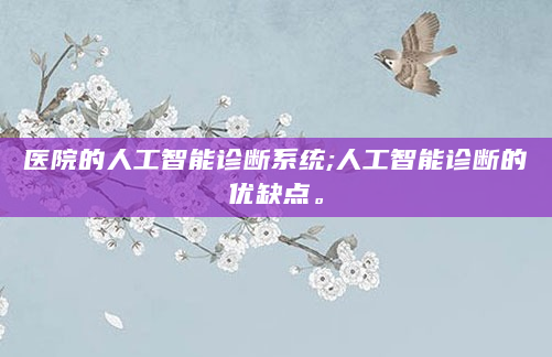 医院的人工智能诊断系统;人工智能诊断的优缺点。