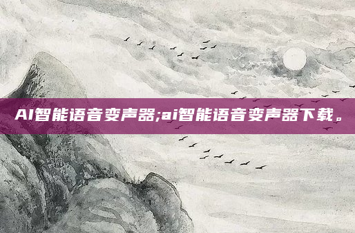 AI智能语音变声器;ai智能语音变声器下载。