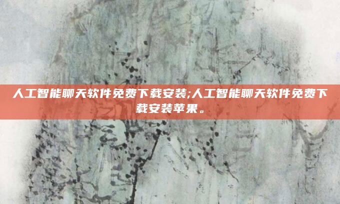人工智能聊天软件免费下载安装;人工智能聊天软件免费下载安装苹果。