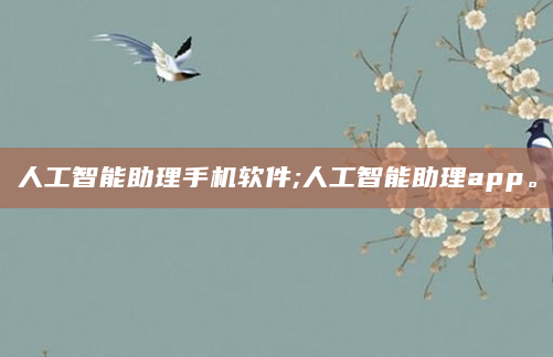 人工智能助理手机软件;人工智能助理app。