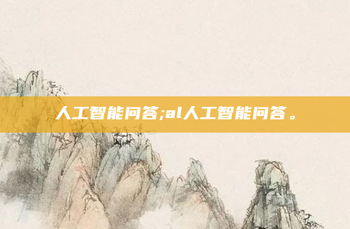 人工智能问答;al人工智能问答。