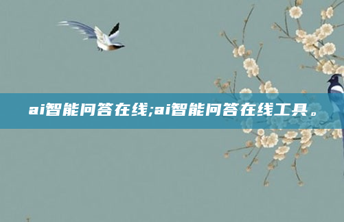 ai智能问答在线;ai智能问答在线工具。