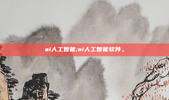 ai人工智能;ai人工智能软件。