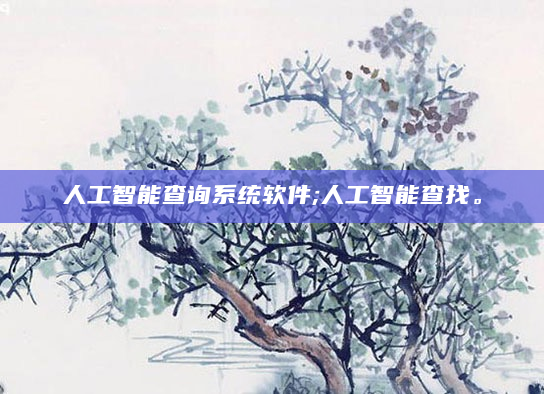 人工智能查询系统软件;人工智能查找。