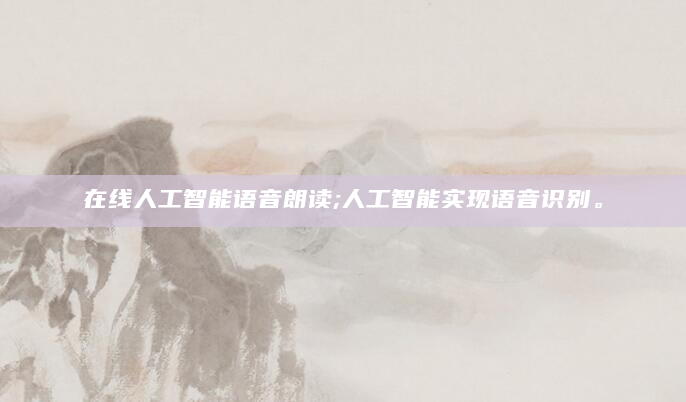 在线人工智能语音朗读;人工智能实现语音识别。