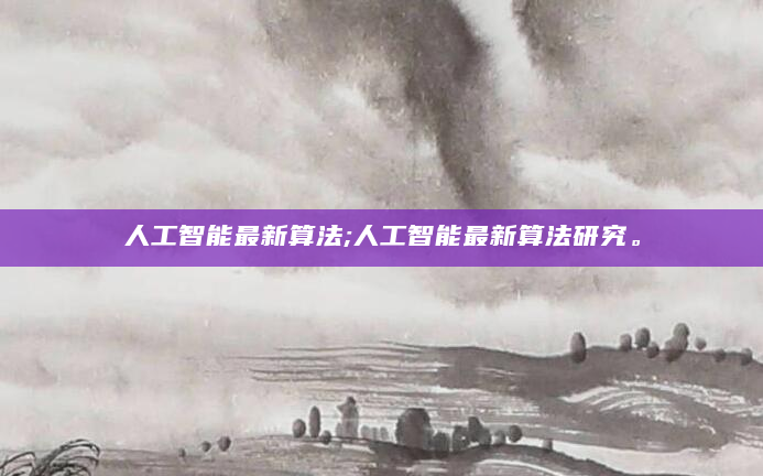人工智能最新算法;人工智能最新算法研究。