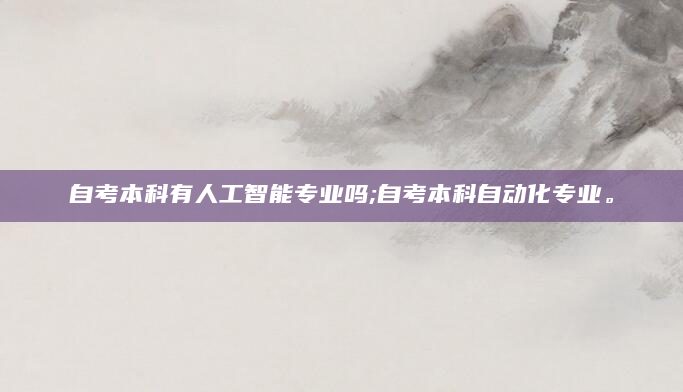 自考本科有人工智能专业吗;自考本科自动化专业。