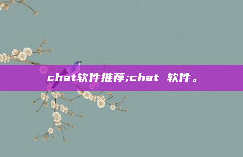 chat软件推荐;chat 软件。