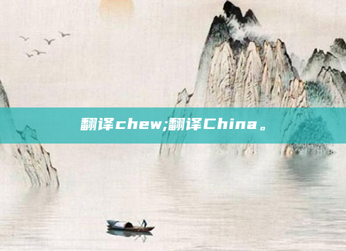 翻译chew;翻译China。