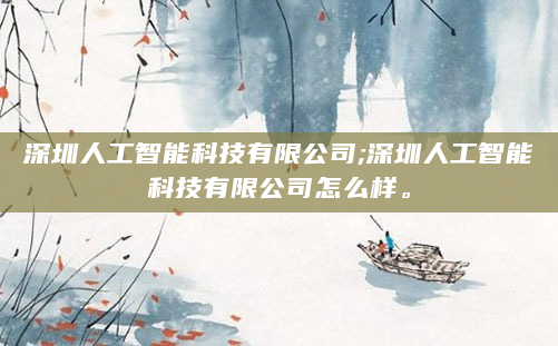 深圳人工智能科技有限公司;深圳人工智能科技有限公司怎么样。