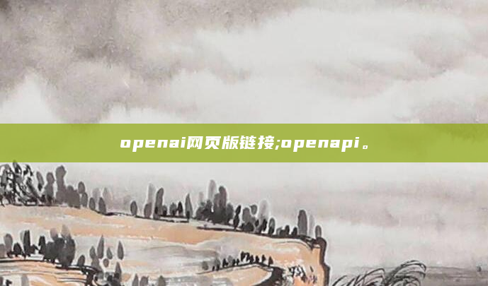 openai网页版链接;openapi。