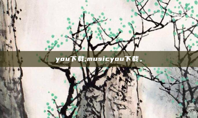 you下载;musicyou下载。