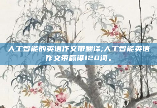 人工智能的英语作文带翻译;人工智能英语作文带翻译120词。