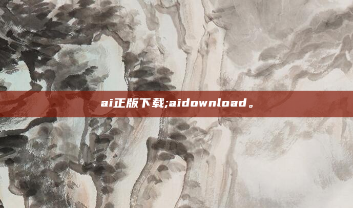 ai正版下载;aidownload。