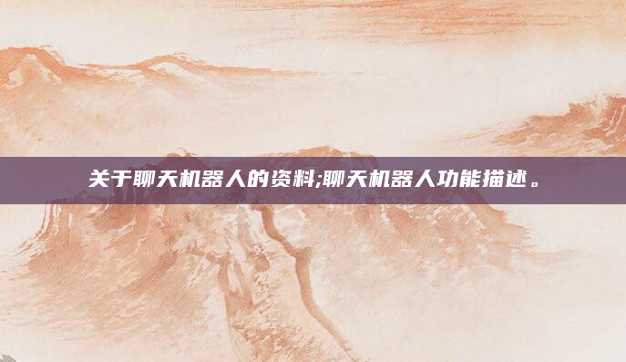 关于聊天机器人的资料;聊天机器人功能描述。