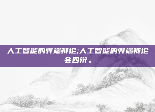 人工智能的弊端辩论;人工智能的弊端辩论会四辩。