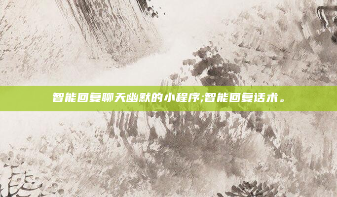 智能回复聊天幽默的小程序;智能回复话术。