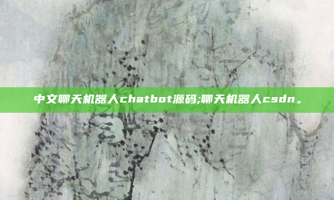中文聊天机器人chatbot源码;聊天机器人csdn。