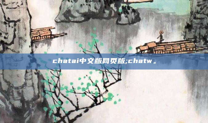 chatai中文版网页版;chatw。