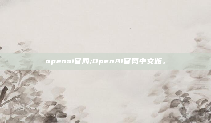 openai官网;OpenAI官网中文版。