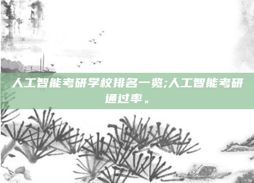 人工智能考研学校排名一览;人工智能考研通过率。