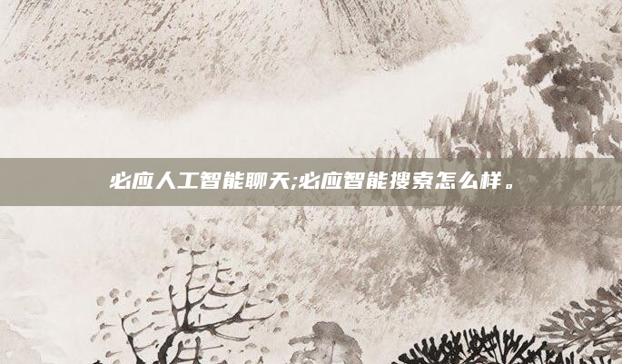 必应人工智能聊天;必应智能搜索怎么样。