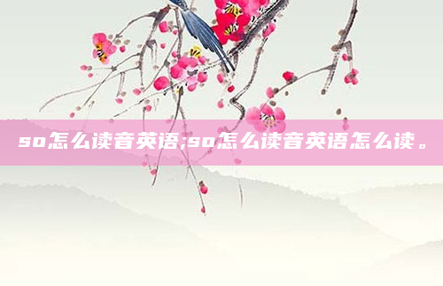 so怎么读音英语;so怎么读音英语怎么读。