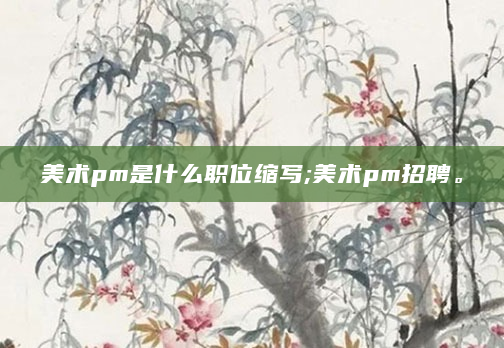 美术pm是什么职位缩写;美术pm招聘。