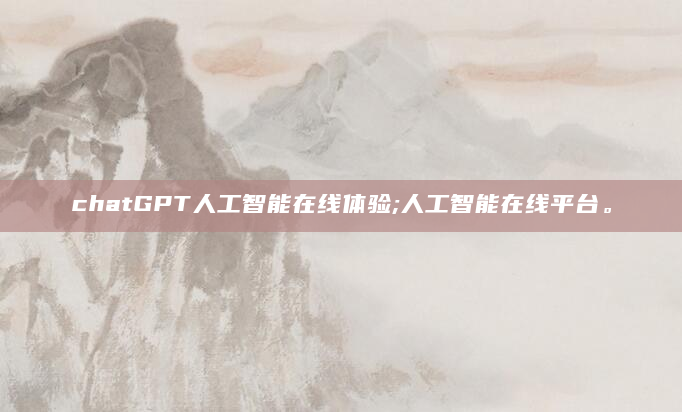 chatGPT人工智能在线体验;人工智能在线平台。