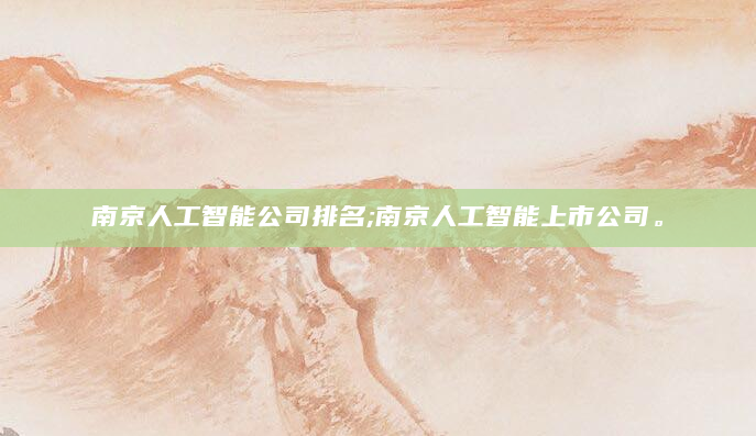 南京人工智能公司排名;南京人工智能上市公司。