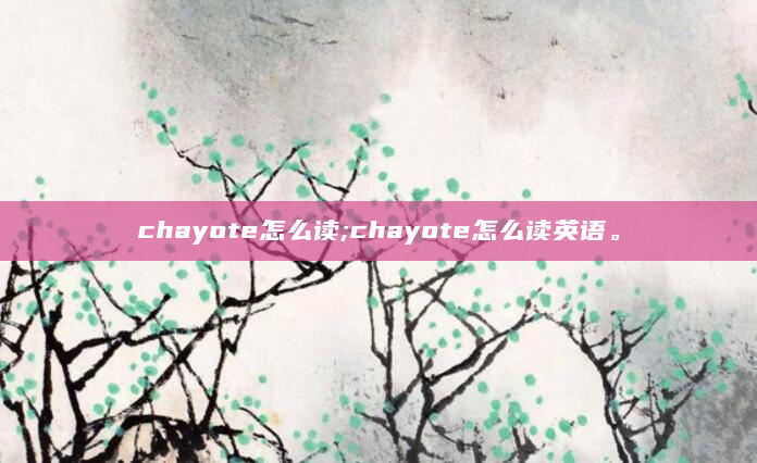 chayote怎么读;chayote怎么读英语。