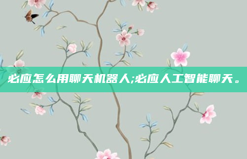 必应怎么用聊天机器人;必应人工智能聊天。