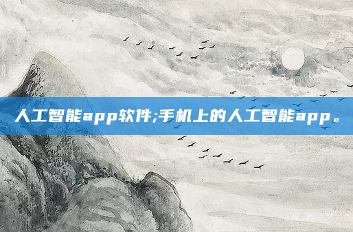 人工智能app软件;手机上的人工智能app。