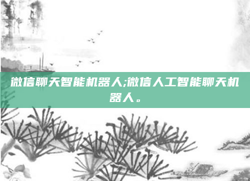 微信聊天智能机器人;微信人工智能聊天机器人。